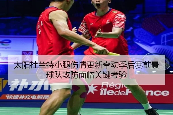 太阳杜兰特小腿伤情更新牵动季后赛前景球队攻防面临关键考验