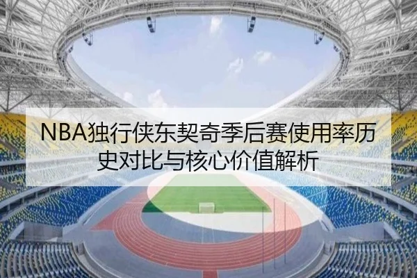 NBA独行侠东契奇季后赛使用率历史对比与核心价值解析