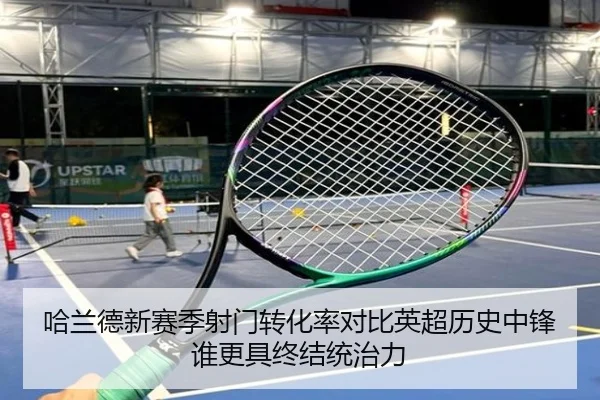哈兰德新赛季射门转化率对比英超历史中锋谁更具终结统治力