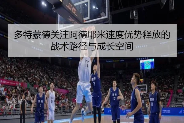 多特蒙德关注阿德耶米速度优势释放的战术路径与成长空间