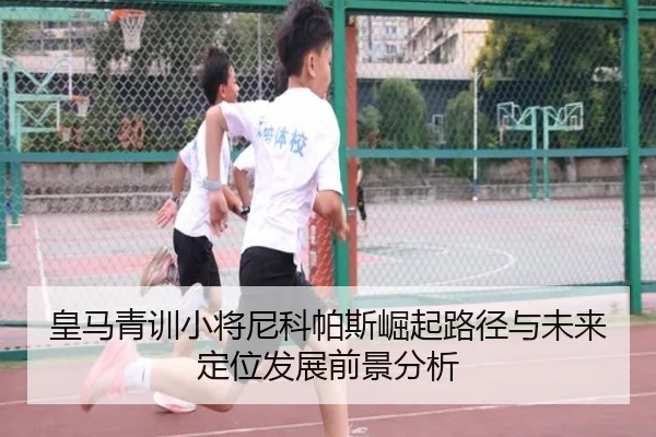 皇马青训小将尼科帕斯崛起路径与未来定位发展前景分析