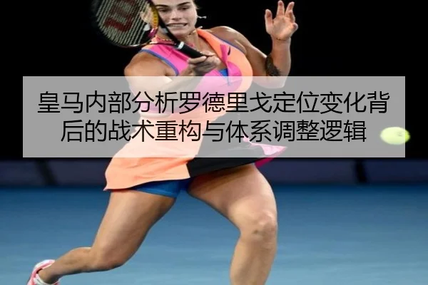 皇马内部分析罗德里戈定位变化背后的战术重构与体系调整逻辑