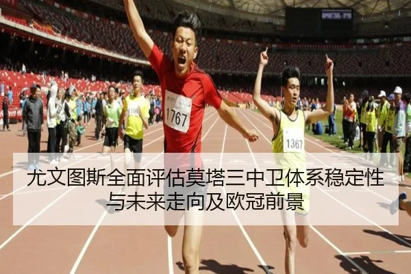 尤文图斯全面评估莫塔三中卫体系稳定性与未来走向及欧冠前景
